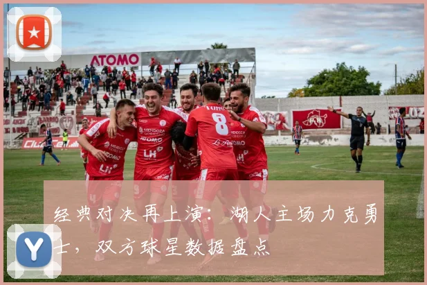 经典对决再上演：湖人主场力克勇士，双方球星数据盘点